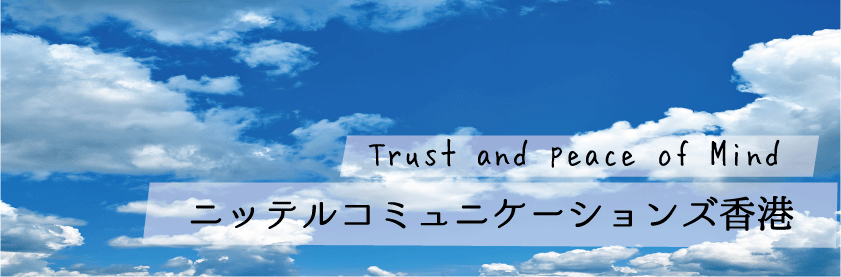 Trust and Peace of Mind ニッテルコミュニケーションズ香港